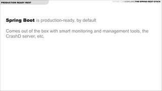 PRODUCTION READY REST

GITHUB.COM/JOSHLONG/THE-SPRING-REST-STACK

Spring Boot is production-ready, by default

!

Comes out of the box with smart monitoring and management tools, the
CrashD server, etc.

!
!
!

 