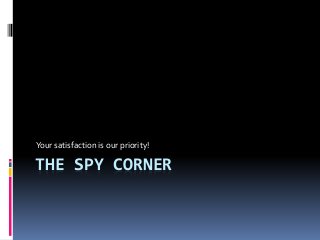 Your satisfaction is our priority! 
THE SPY CORNER 
 