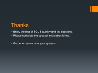 ThanksEnjoy the rest of SQL Saturday and the sessions.Please complete the speaker evaluation forms.Go performance tune your systems.