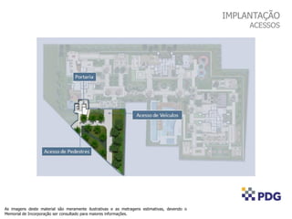 As imagens deste material são meramente ilustrativas e as metragens estimativas, devendo o
Memorial de Incorporação ser consultado para maiores informações.
IMPLANTAÇÃO
ACESSOS
 