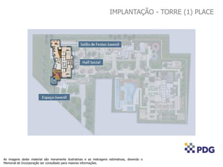 As imagens deste material são meramente ilustrativas e as metragens estimativas, devendo o
Memorial de Incorporação ser consultado para maiores informações.
IMPLANTAÇÃO - TORRE (1) PLACE
 