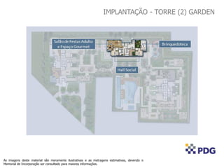 As imagens deste material são meramente ilustrativas e as metragens estimativas, devendo o
Memorial de Incorporação ser consultado para maiores informações.
IMPLANTAÇÃO - TORRE (2) GARDEN
 