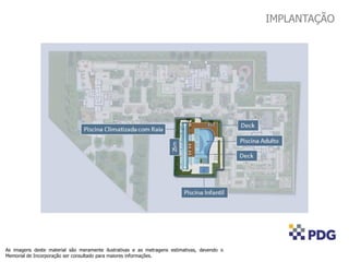 As imagens deste material são meramente ilustrativas e as metragens estimativas, devendo o
Memorial de Incorporação ser consultado para maiores informações.
IMPLANTAÇÃO
 