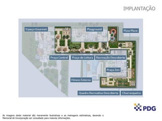 As imagens deste material são meramente ilustrativas e as metragens estimativas, devendo o
Memorial de Incorporação ser consultado para maiores informações.
IMPLANTAÇÃO
 