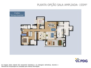 PLANTA OPÇÃO SALA AMPLIADA- 155M²
As imagens deste material são meramente ilustrativas e as metragens estimativas, devendo o
Memorial de Incorporação ser consultado para maiores informações.
 