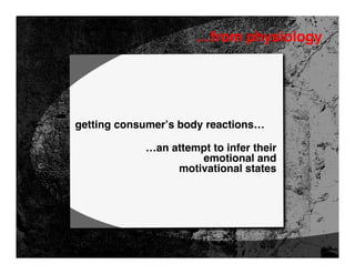 …from physiology




getting consumer’s body reactions…

            …an attempt to infer their
                     emotional and
                 motivational states
 