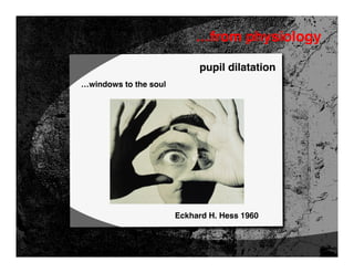 …from physiology

                            pupil dilatation
…windows to the soul




                       Eckhard H. Hess 1960
 