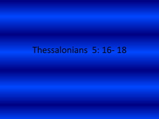 Thessalonians 5: 16- 18
 
