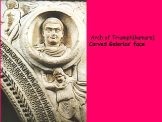 Arch of Triumph(kamara)
Carved Galerios’ face

 