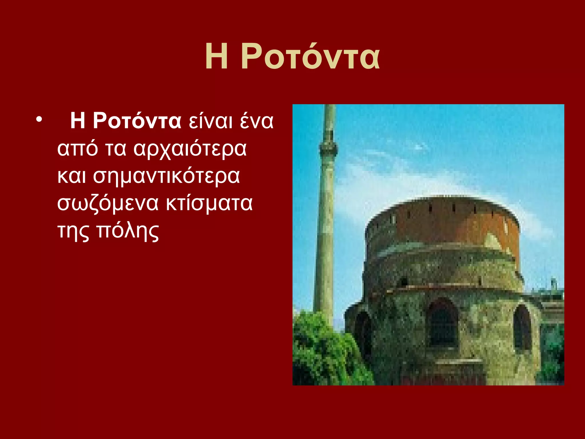 Η Ροτόντα
•

Η Ροτόντα είναι ένα
από τα αρχαιότερα
και σημαντικότερα
σωζόμενα κτίσματα
της πόλης

 