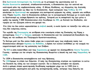 Στη  Χριστιανική Αυτοκρατορία της Ανατολής  με τη μεταφορά της πρωτεύουσας από το  Μεγάλο Κωνσταντίνο  ανατολικά, στηνΚωνσταντινούπολη, η Θεσσαλονίκη είχε τον πολιτικό και πολιτισμικό ρόλο της  συμβασιλεύουσας  πόλης.   Ο Μέγας Θεοδόσιος, ως Αύγουστος της Ανατολής αρχικά, χρησιμοποίησε ως έδρα του τη Θεσσαλονίκη. Αφού απέκρουσε τους  Γότθους  το  378  ασπάστηκε το  Χριστιανισμό  και προχώρησε στη συστηματική οχύρωση της πόλης, εργασία που ανέθεσε στον Πέρση  Ορμίσδα . Από τη Θεσσαλονίκη εξέδωσε και το αυτοκρατορικό διάταγμα με το οποίο όριζε το Χριστιανισμό ως επίσημη θρησκεία του κράτους. Ιστορική για τη σκληρότητά της έχει μείνει η πράξη της σφαγής 7.000 Θεσσαλονικέων στον Ιππόδρομο το  390 , με διαταγή του Θεοδοσίου, σαν τιμωρία για την εξέγερση ενάντια στη φρουρά του. Στα τέλη του 6ου αιώνα παρουσιάστηκε η  σλαβική  απειλή, η οποία έμελλε να ταλανίζει την πόλη για τους δύο επόμενους αιώνες.  Την περίοδο της  Εικονομαχίας  σε αντίδραση στην εικονόφιλη στάση της Εκκλησίας της Ρώμης ο αυτοκράτορας  Λέων Γ’ ο Ίσαυρος  απέσπασε τη Θεσσαλονίκη από την εκκλησιαστική δικαιοδοσία της Ρώμης και την απέδωσε στο Πατριαρχείο Κωνσταντινουπόλεως.   Το δεύτερο μισό του 9ου αιώνα έλαβε χώρα και η αποστολή προς τους σλαβικούς λαούς των Θεσσαλονικέων αδελφών  Κυρίλλου και Μεθοδίου , η δράση των οποίων συνδέθηκε με την απαρχή του εκχριστιανισμού αλλά και της φιλολογίας των Σλάβων. Το  904  η πόλη λεηλατἠθηκε από τους  Σαρακηνούς  με αρχηγό τον εξισλαμισθέντα  Λέοντα Τριπολίτη . Γεγονός – ορόσημο για την ιστορία της Θεσσαλονίκης θεωρείται η άλωσή της από τους  Νορμανδούς  το  1185 .  Το 1204 η Θεσσαλονίκη καταλαμβάνεται από τους Φράγκους. Το  1342 έχουμε τη στάση των Ζηλωτών. Ο λαός της Θεσσαλονίκης στασίασε και λεηλάτησε τα σπίτια του διοικητή της πόλης και των εύπορων ευγενών. Και οι Ζηλωτές ανέλαβαν την εξουσία. Αυτή η πρόωρη κίνηση προλεταριακής διεκδίκησης κυριάρχησε μέχρι και το 1349 όταν η αντεπανάσταση, οργανωμένη από μέλη της αυτοκρατορικής αυλής, ανέτρεψε τους Ζηλωτές και επανέφερε την πόλη στην αυτοκρατορική «νομιμοφροσύνη» Κατά το 13ο και 14ο αιώνα η πόλη γνώρισε ιδιαίτερη πνευματική άνθηση, την  Παλαιολόγεια Αναγέννηση   