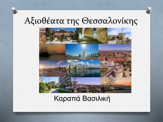 Αξιοθέατα της Θεσσαλονίκης
Καραπά Βασιλική
 