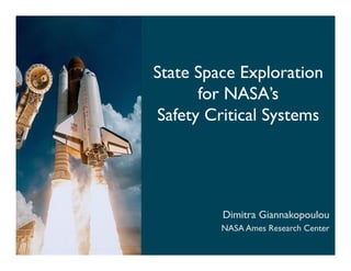State Space Exploration
      for NASA’s
Safety Critical Systems




         Dimitra Giannakopoulou
         NASA Ames Research Center
 