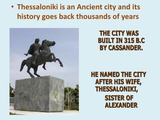 • Thessaloniki is an Ancient city and its
history goes back thousands of years
 