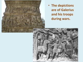 • The depictions
are of Galerius
and his troops
during wars.
 