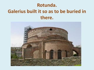 Rotunda.
Galerius built it so as to be buried in
there.
 