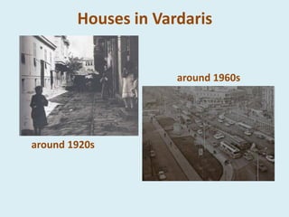Houses in Vardaris
around 1920s
around 1960s
 