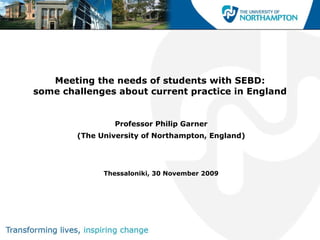 Meeting the needs of students with SEBD: some challenges about current practice in England Professor Philip Garner (The University of Northampton, England) Thessaloniki, 30 November 2009 