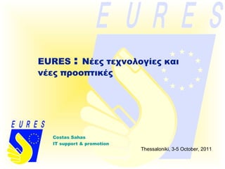 EURES : Νέες τεχνολογίες και
νέες προοπτικές




  Costas Sahas
  IT support & promotion
                           Thessaloniki, 3-5 October, 2011
 