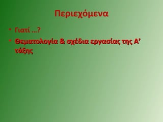 Περιεχόμενα
• Γιατί …?
• Θεματολογία & σχέδια εργασίας της Α’Θεματολογία & σχέδια εργασίας της Α’
τάξηςτάξης
 