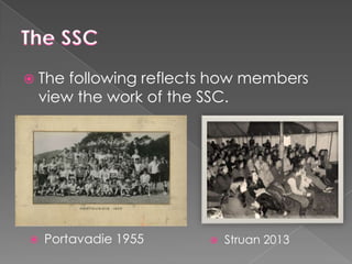  The

following reflects how members
view the work of the SSC.



Portavadie 1955



Struan 2013

 
