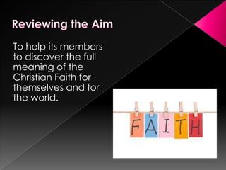 To help its members
to discover the full
meaning of the
Christian Faith for
themselves and for
the world.

 