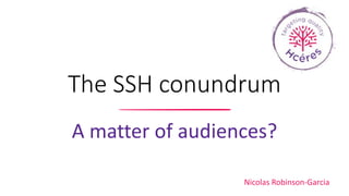 The SSH conundrum
A matter of audiences?
Nicolas Robinson-Garcia
 