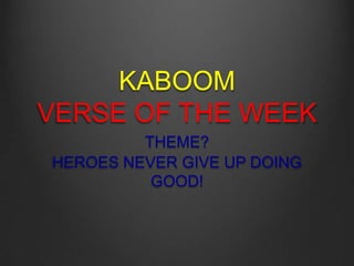 KABOOM
VERSE OF THE WEEK
THEME?
HEROES NEVER GIVE UP DOING
GOOD!
 