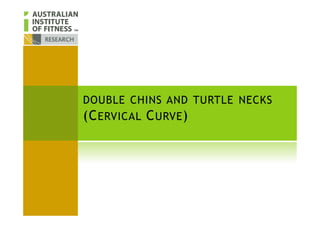 DOUBLE CHINS AND TURTLE NECKS
(CERVICAL CURVE)(CERVICAL CURVE)
 