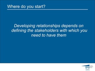 Where do you start? Developing relationships depends on defining the stakeholders with which you need to have them  