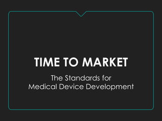 TIME TO MARKET
The Standards for
Medical Device Development
 