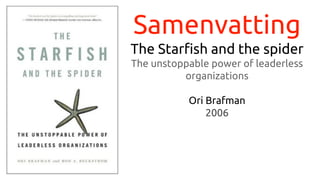 Samenvatting
The Starfish and the spider
The unstoppable power of leaderless
organizations
Ori Brafman
2006
 