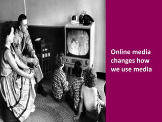 Online media changes how we use media