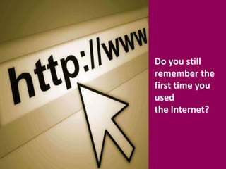 Do you still remember the first time you used the Internet?
