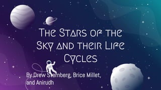 The Stars of the
Sky and their Life
Cycles
By Drew Sternberg, Brice Millet,
and Anirudh
 