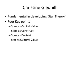 Christine Gledhill Fundamental in developing ‘Star Theory’ Four Key points Stars as Capital Value Stars as Construct Stars as Deviant Star as Cultural Value 