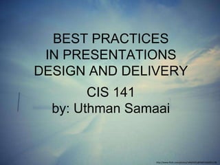 BEST PRACTICES
IN PRESENTATIONS
DESIGN AND DELIVERY

CIS 141
by: Uthman Samaai

http://www.flickr.com/photos/14665421@N00/4260051136

 