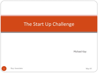 The Start Up Challenge Michael Kay Kay Associates May 05 