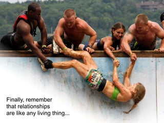 Finally, remember
that relationships
are like any living thing...
 