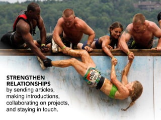 STRENGTHEN
RELATIONSHIPS
by sending articles,
making introductions,
collaborating on projects,
and staying in touch.
 