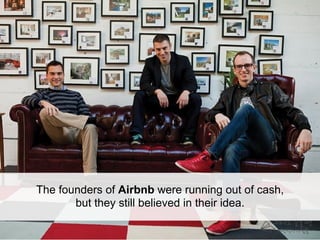 The founders of Airbnb were running out of cash,
       but they still believed in their idea.
 