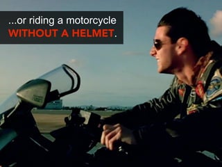 ...or riding a motorcycle
WITHOUT A HELMET.
 