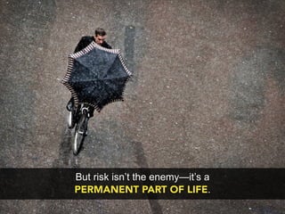 But risk isn’t the enemy—it’s a
PERMANENT PART OF LIFE.
 
