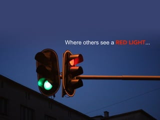 Where others see a RED LIGHT...
 
