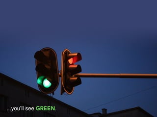 ...you’ll see GREEN.
 