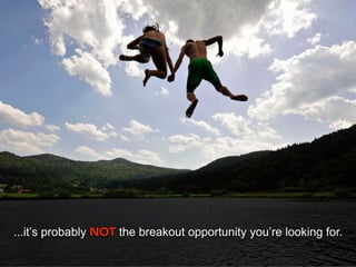 ...it’s probably NOT the breakout opportunity you’re looking for.
 