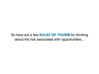 So here are a few RULES OF THUMB for thinking
  about the risk associated with opportunities...
 