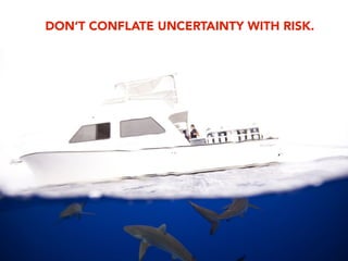 DON’T CONFLATE UNCERTAINTY WITH RISK.
 