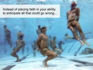 Instead of placing faith in your ability
to anticipate all that could go wrong...
 