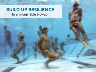 BUILD UP RESILIENCE
  to unimaginable blowup.
 